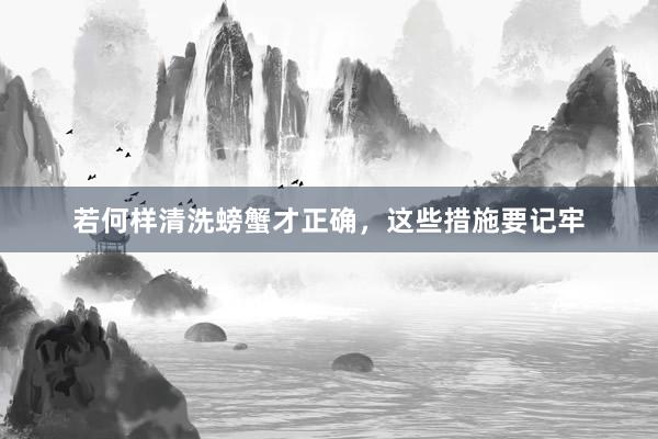 若何样清洗螃蟹才正确，这些措施要记牢