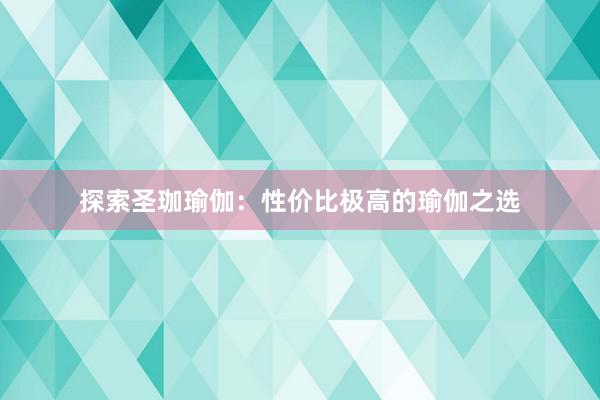 探索圣珈瑜伽：性价比极高的瑜伽之选
