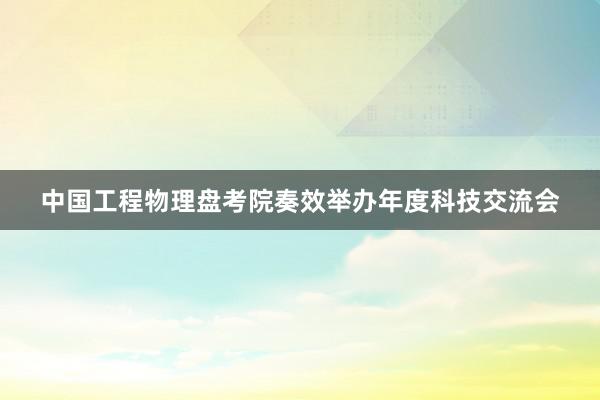 中国工程物理盘考院奏效举办年度科技交流会