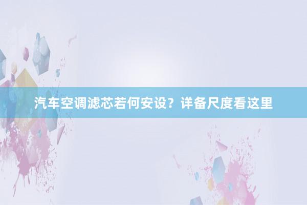 汽车空调滤芯若何安设？详备尺度看这里