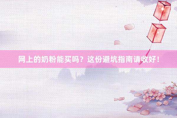 网上的奶粉能买吗？这份避坑指南请收好！