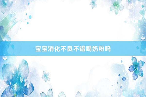 宝宝消化不良不错喝奶粉吗