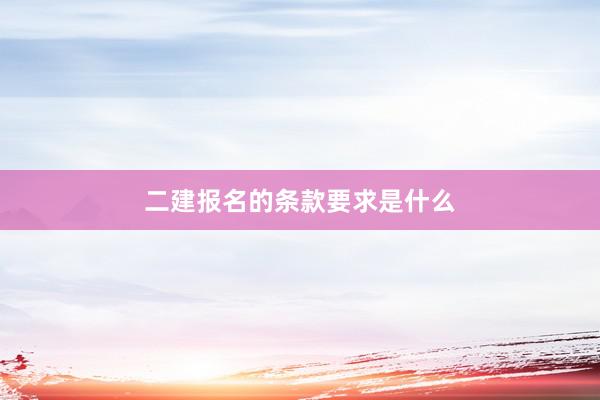二建报名的条款要求是什么